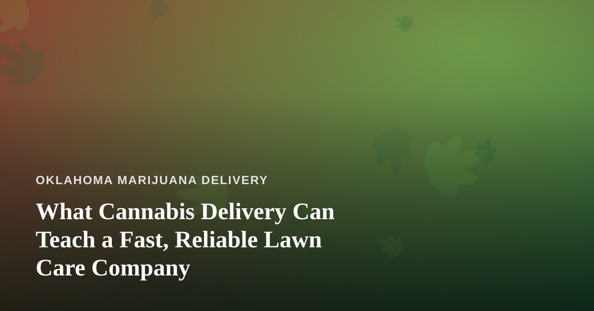 What Cannabis Delivery Can Teach a Fast, Reliable Lawn Care Company