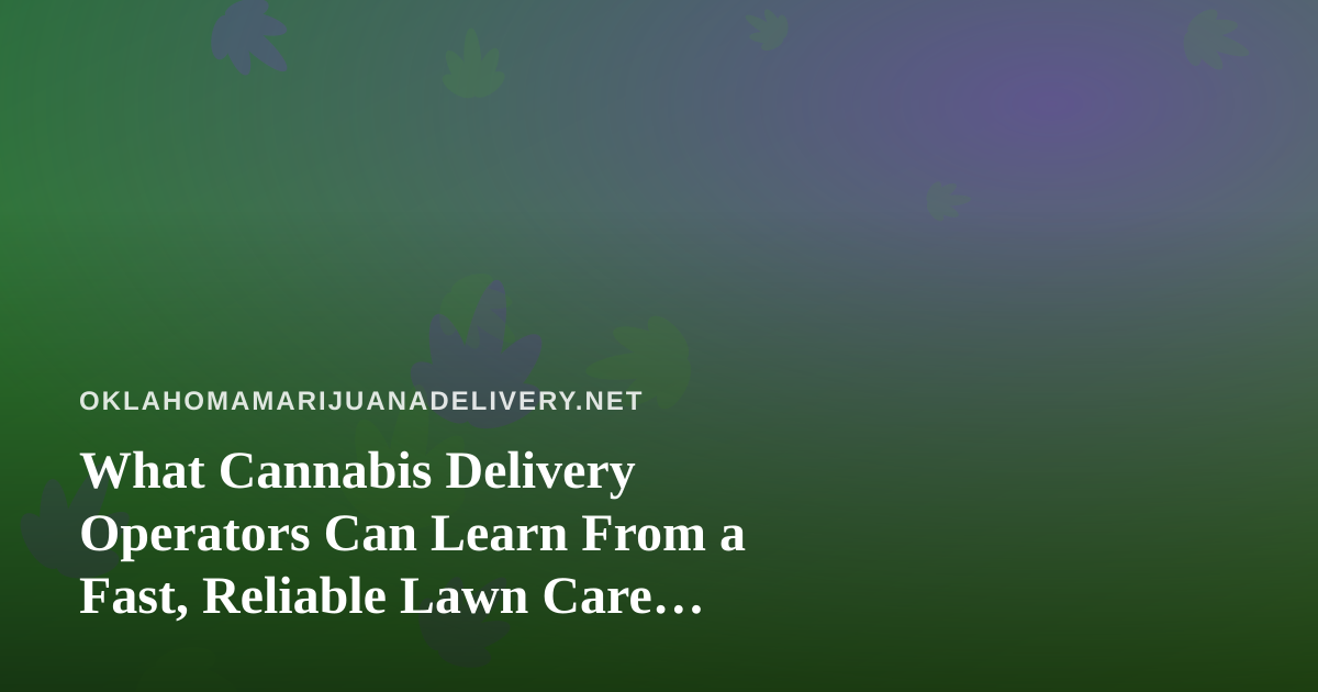 What Cannabis Delivery Operators Can Learn From a Fast, Reliable Lawn Care Company