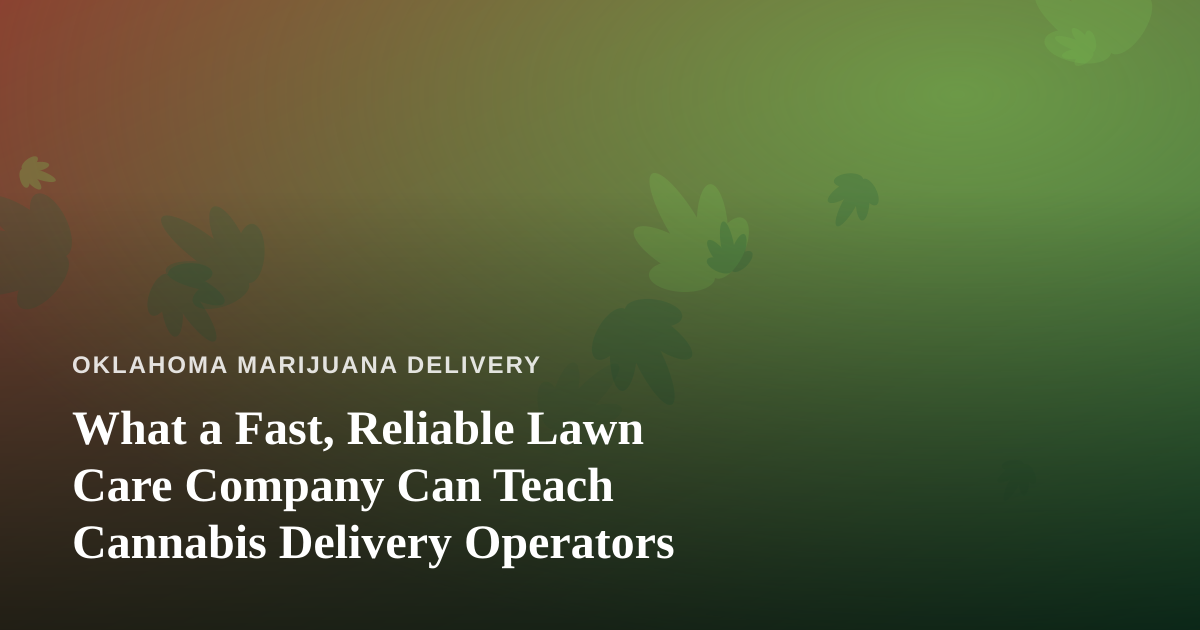 What a Fast, Reliable Lawn Care Company Can Teach Cannabis Delivery Operators