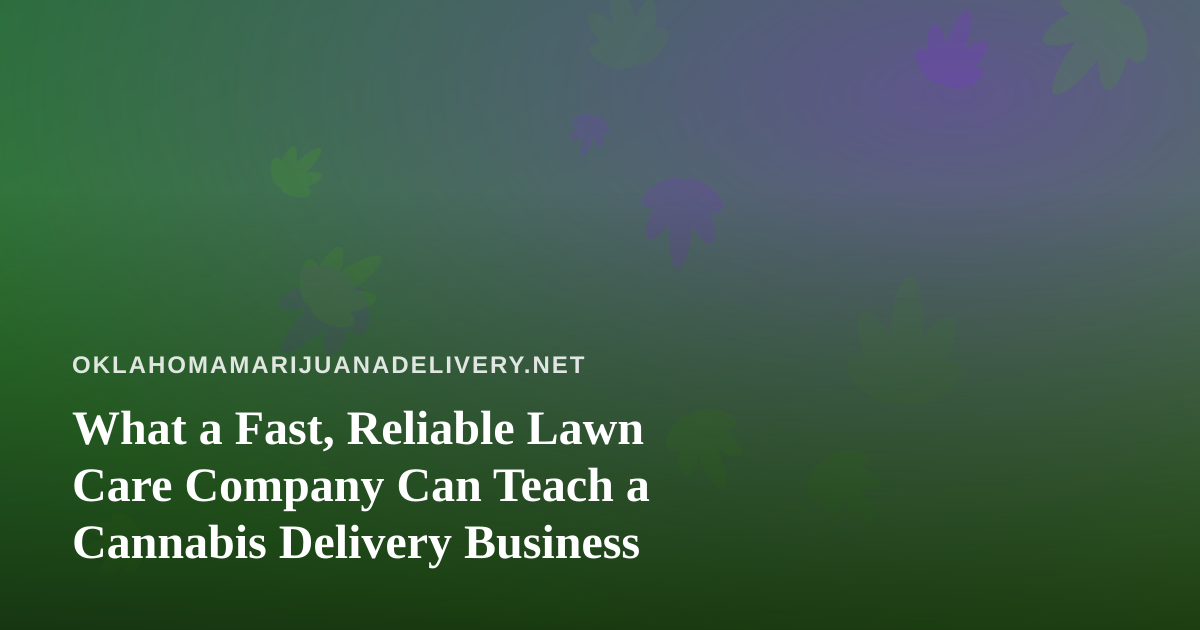 What a Fast, Reliable Lawn Care Company Can Teach a Cannabis Delivery Business