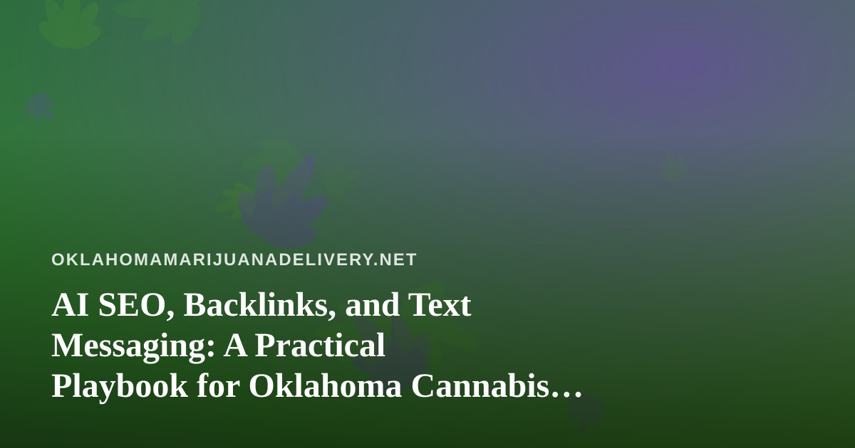 AI SEO, Backlinks, and Text Messaging: A Practical Playbook for Oklahoma Cannabis Delivery Brands