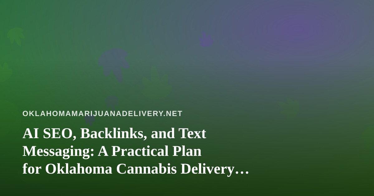 AI SEO, Backlinks, and Text Messaging: A Practical Plan for Oklahoma Cannabis Delivery Brands
