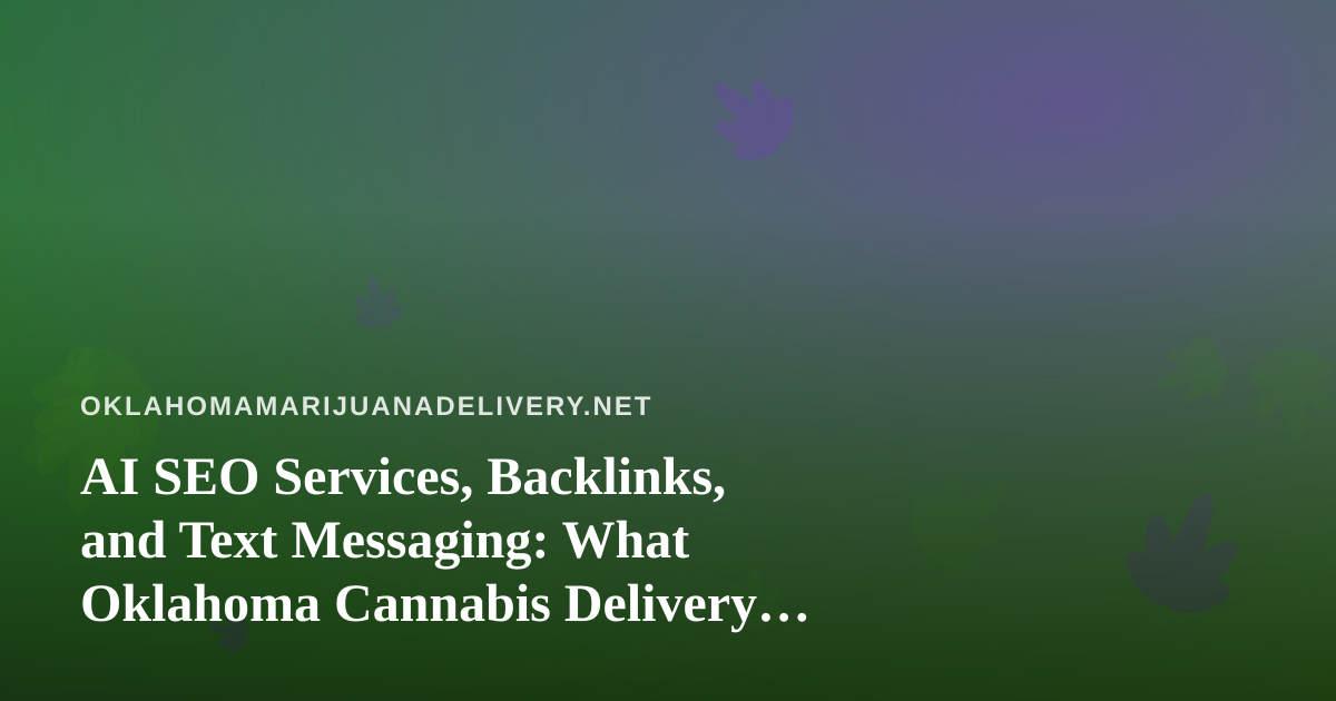 AI SEO Services, Backlinks, and Text Messaging: What Oklahoma Cannabis Delivery Brands Should Know