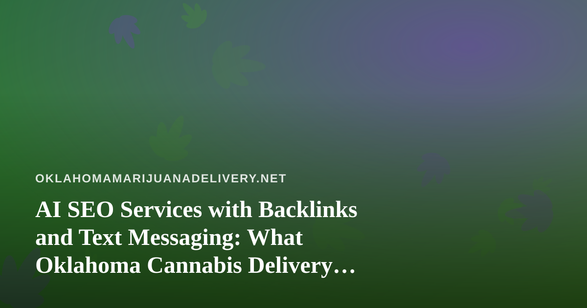 AI SEO Services with Backlinks and Text Messaging: What Oklahoma Cannabis Delivery Brands Should Know