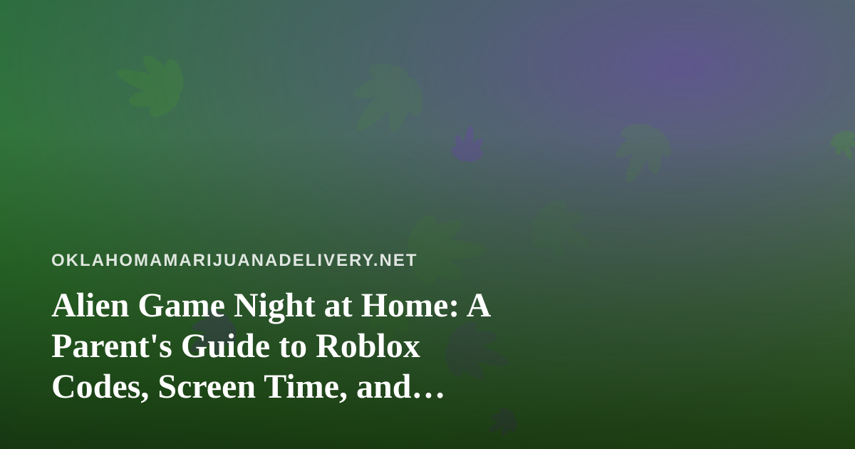 Alien Game Night at Home: A Parent’s Guide to Roblox Codes, Screen Time, and Keeping Household Products Locked Up