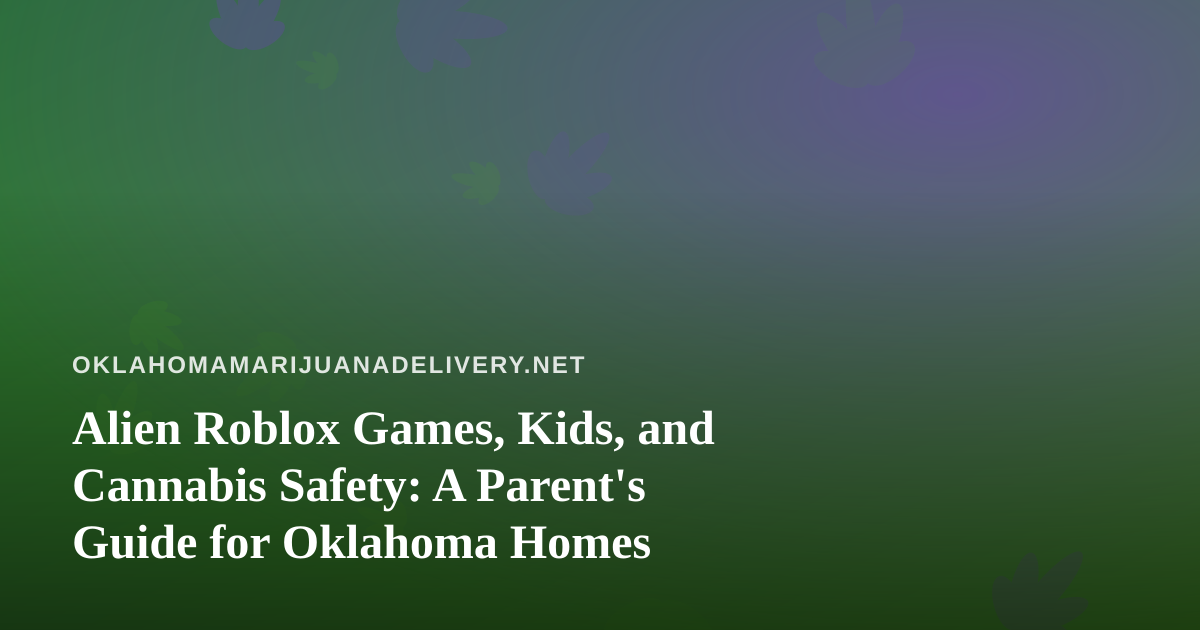 Alien Roblox Games, Kids, and Cannabis Safety: A Parent’s Guide for Oklahoma Homes