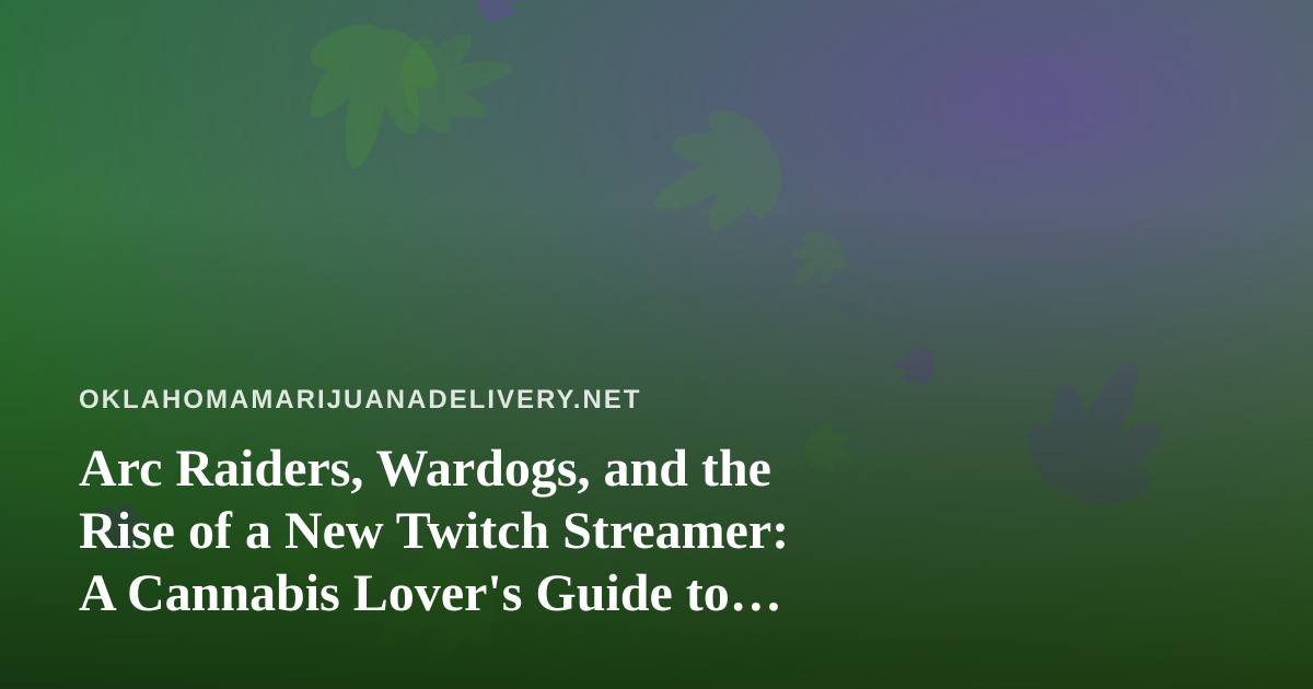 Arc Raiders, Wardogs, and the Rise of a New Twitch Streamer: A Cannabis Lover’s Guide to Chill Gaming Nights