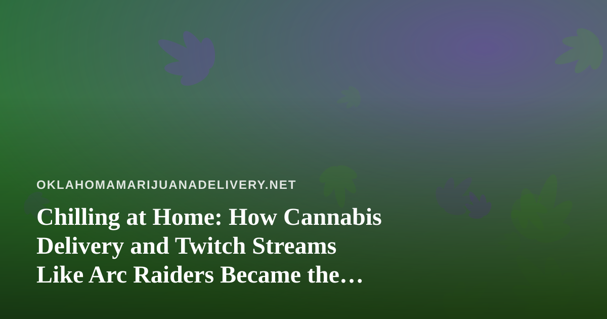 Chilling at Home: How Cannabis Delivery and Twitch Streams Like Arc Raiders Became the Perfect Combo