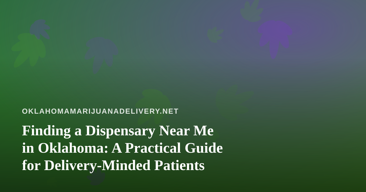Finding a Dispensary Near Me in Oklahoma: A Practical Guide for Delivery-Minded Patients