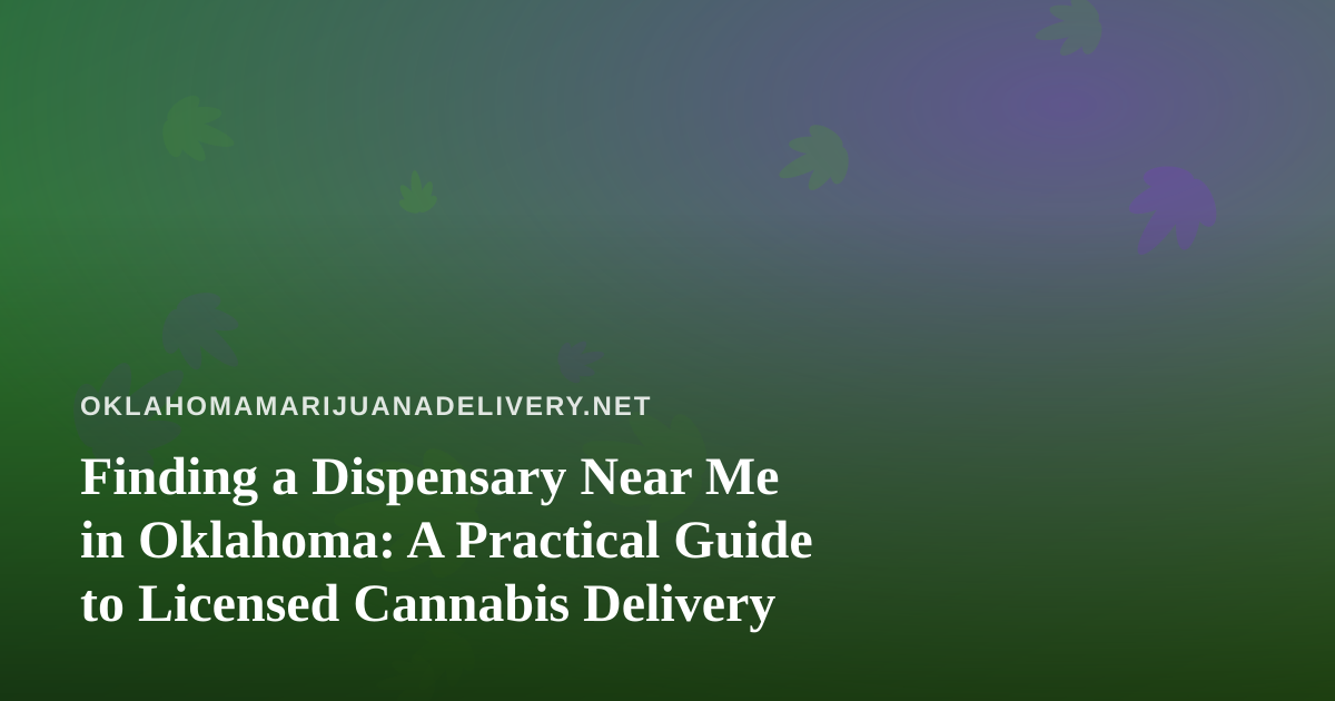 Finding a Dispensary Near Me in Oklahoma: A Practical Guide to Licensed Cannabis Delivery