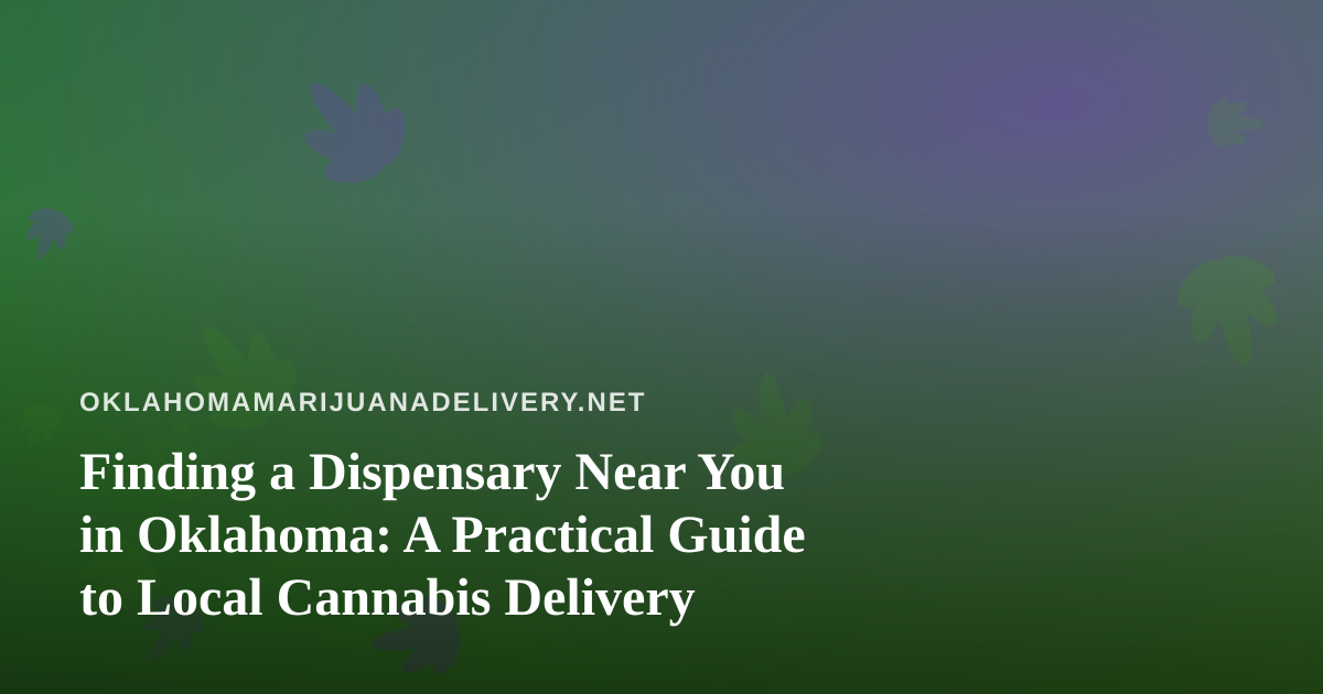 Finding a Dispensary Near You in Oklahoma: A Practical Guide to Local Cannabis Delivery
