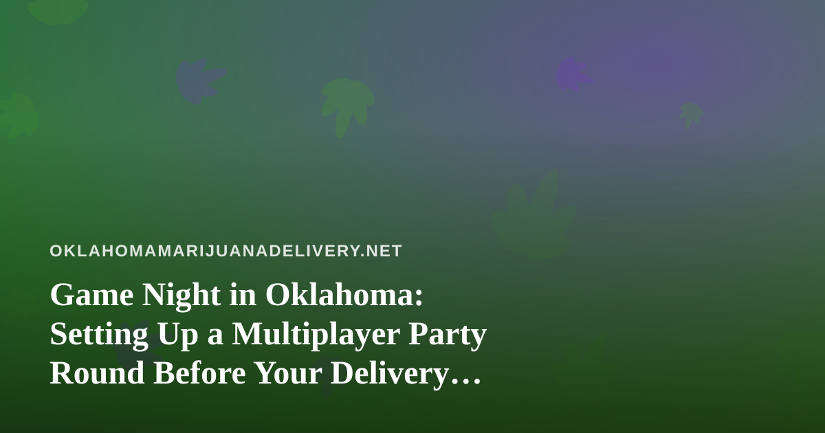Game Night in Oklahoma: Setting Up a Multiplayer Party Round Before Your Delivery Arrives