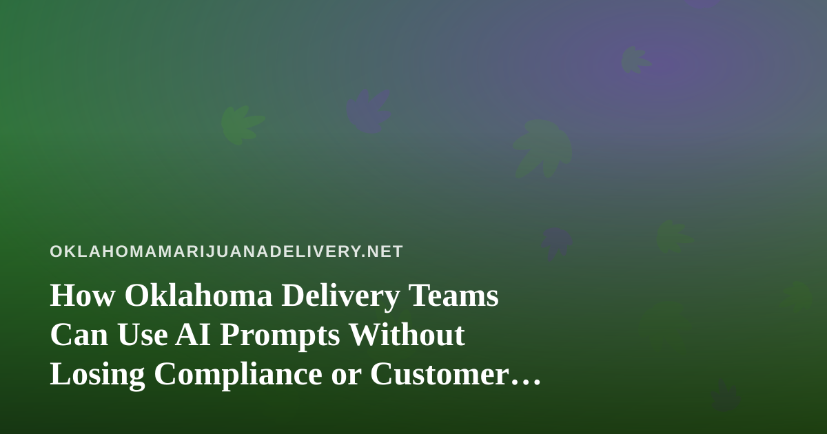 How Oklahoma Delivery Teams Can Use AI Prompts Without Losing Compliance or Customer Trust