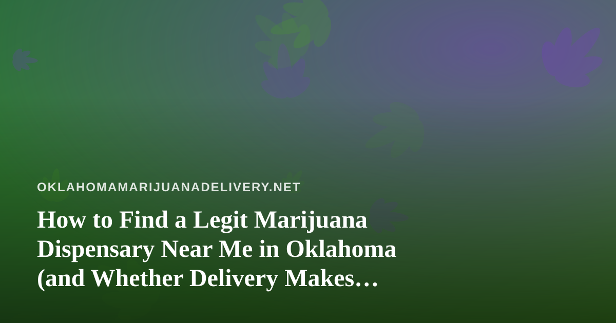 How to Find a Legit Marijuana Dispensary Near Me in Oklahoma (and Whether Delivery Makes Sense)