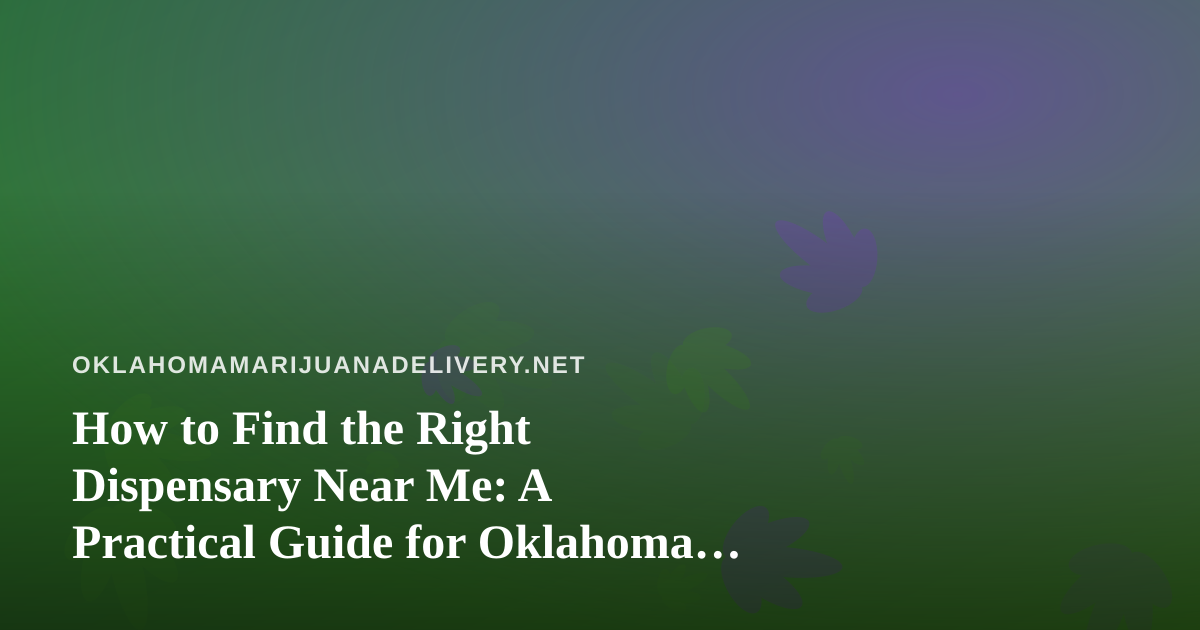 How to Find the Right Dispensary Near Me: A Practical Guide for Oklahoma Shoppers
