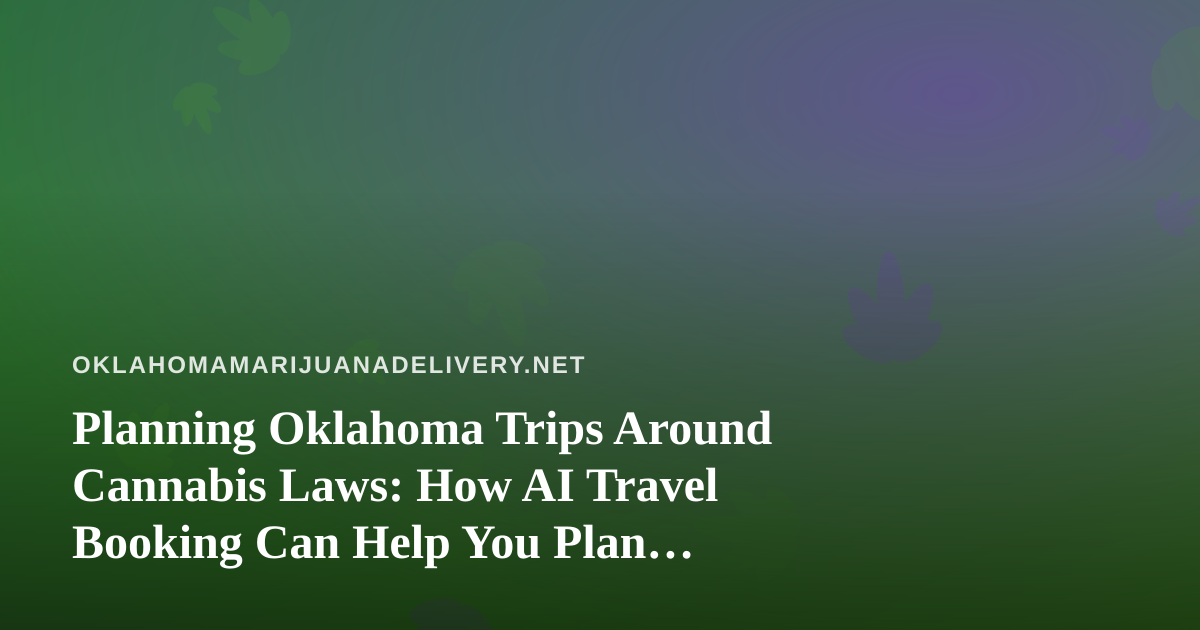 Planning Oklahoma Trips Around Cannabis Laws: How AI Travel Booking Can Help You Plan Smarter