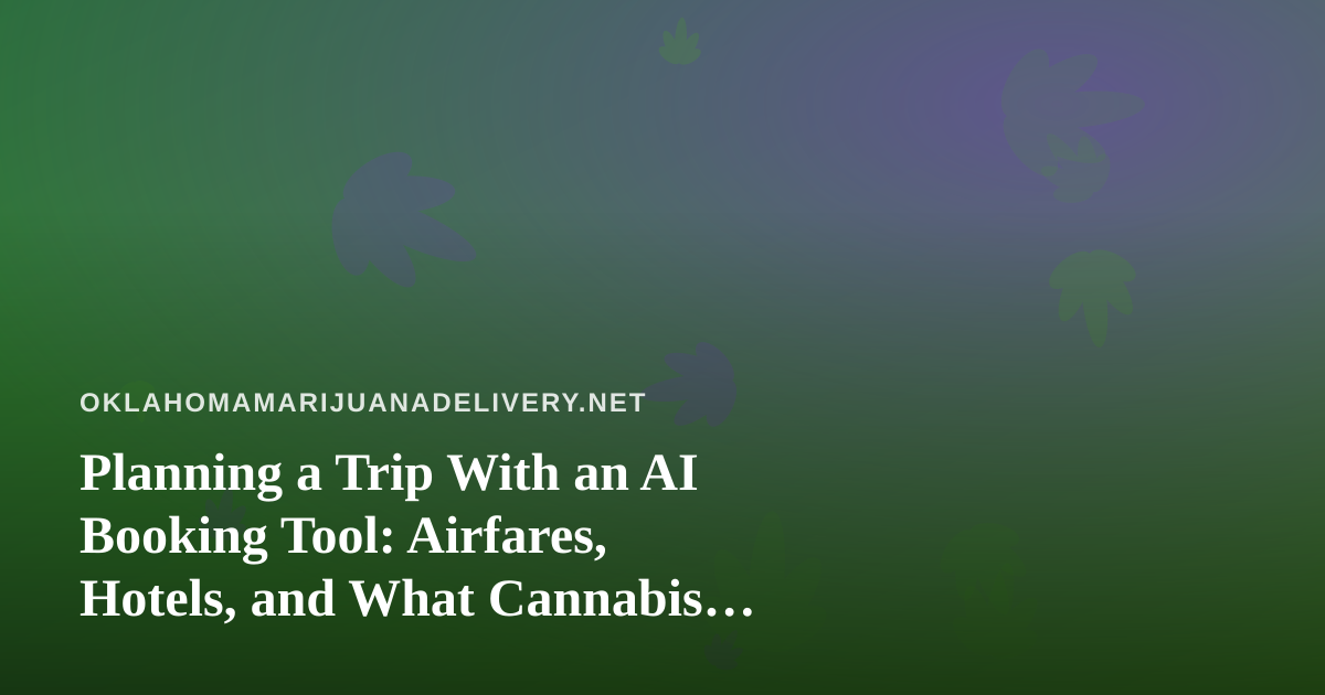 Planning a Trip With an AI Booking Tool: Airfares, Hotels, and What Cannabis Travelers Should Know