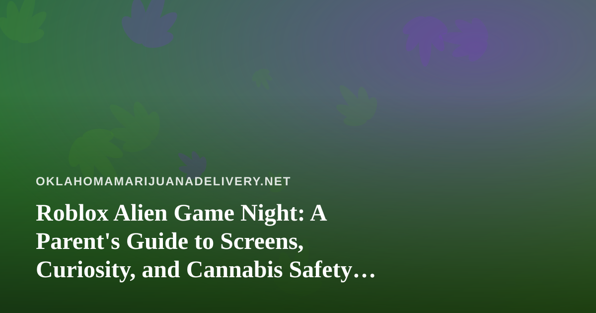 Roblox Alien Game Night: A Parent’s Guide to Screens, Curiosity, and Cannabis Safety at Home