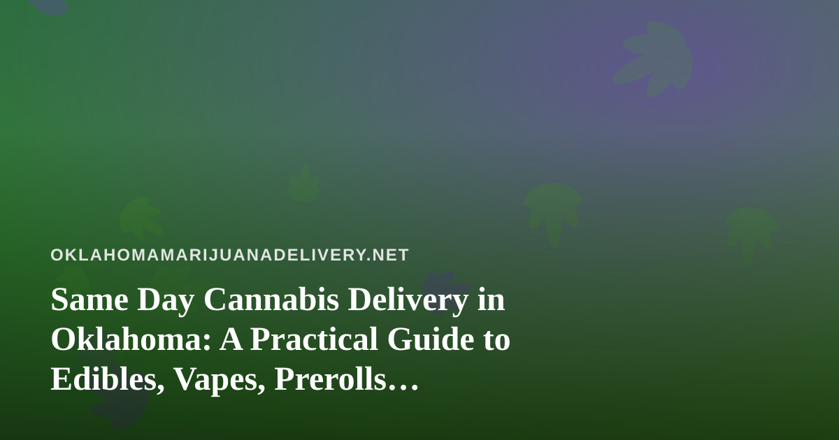Same Day Cannabis Delivery in Oklahoma: A Practical Guide to Edibles, Vapes, Prerolls, Flower, and Concentrates