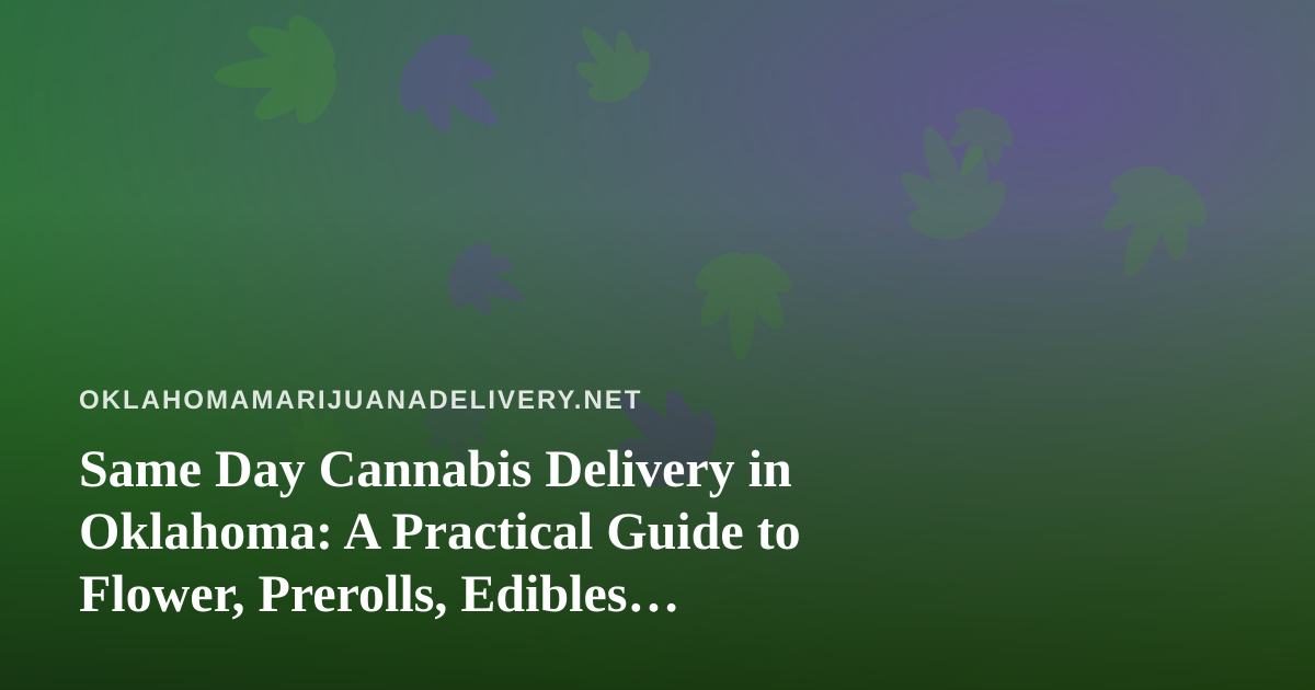 Same Day Cannabis Delivery in Oklahoma: A Practical Guide to Flower, Prerolls, Edibles, Vapes, and Concentrates