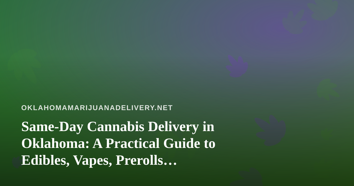 Same-Day Cannabis Delivery in Oklahoma: A Practical Guide to Edibles, Vapes, Prerolls, Flower, and Concentrates