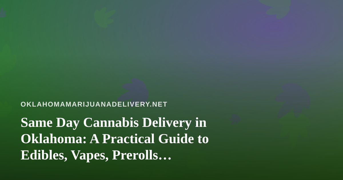 Same Day Cannabis Delivery in Oklahoma: A Practical Guide to Edibles, Vapes, Prerolls, Flower, and Concentrates