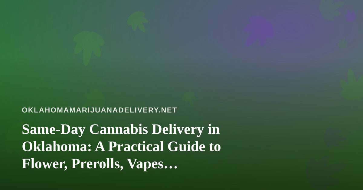 Same-Day Cannabis Delivery in Oklahoma: A Practical Guide to Flower, Prerolls, Vapes, Edibles and Concentrates