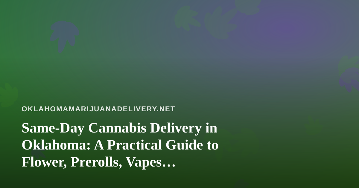 Same-Day Cannabis Delivery in Oklahoma: A Practical Guide to Flower, Prerolls, Vapes, Edibles and Concentrates