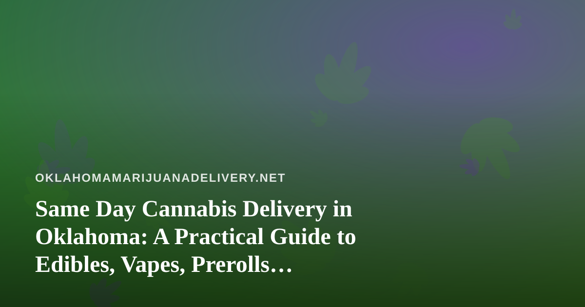 Same Day Cannabis Delivery in Oklahoma: A Practical Guide to Edibles, Vapes, Prerolls, Flower, and Concentrates