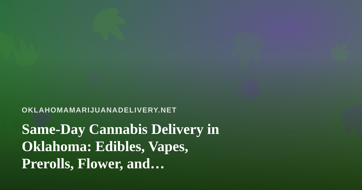 Same-Day Cannabis Delivery in Oklahoma: Edibles, Vapes, Prerolls, Flower, and Concentrates Explained