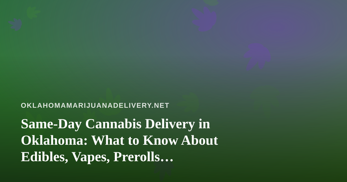 Same-Day Cannabis Delivery in Oklahoma: What to Know About Edibles, Vapes, Prerolls, Flower, and Concentrates