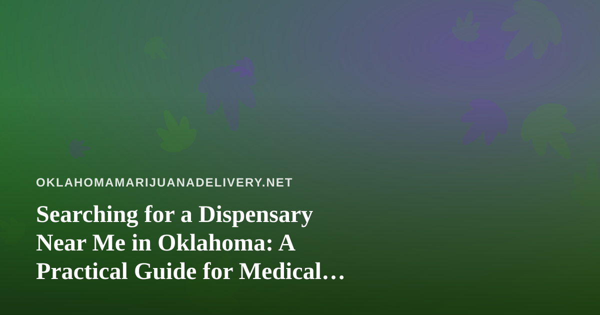 Searching for a Dispensary Near Me in Oklahoma: A Practical Guide for Medical Patients
