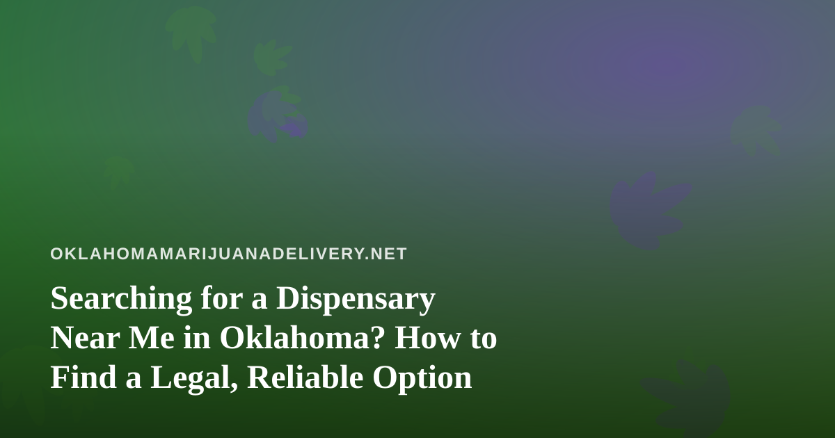 Searching for a Dispensary Near Me in Oklahoma? How to Find a Legal, Reliable Option