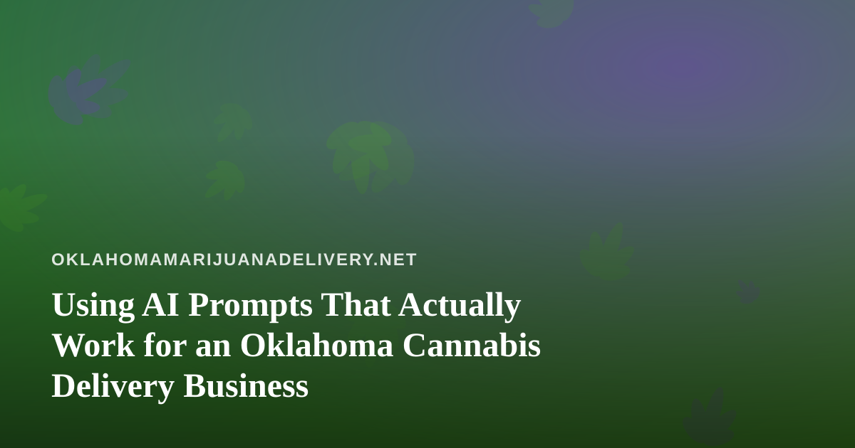 Using AI Prompts That Actually Work for an Oklahoma Cannabis Delivery Business