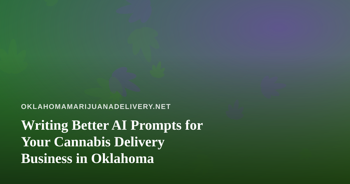 Writing Better AI Prompts for Your Cannabis Delivery Business in Oklahoma